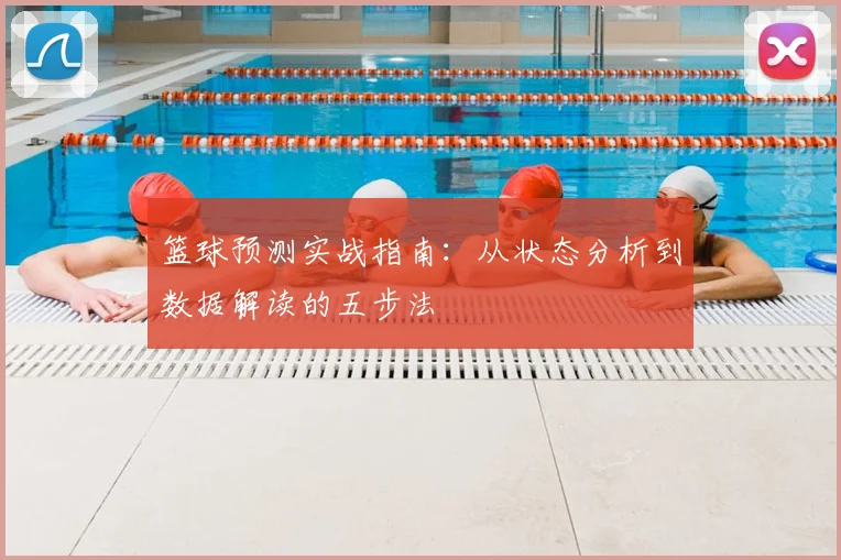 篮球预测实战指南:从状态分析到数据解读的五步法