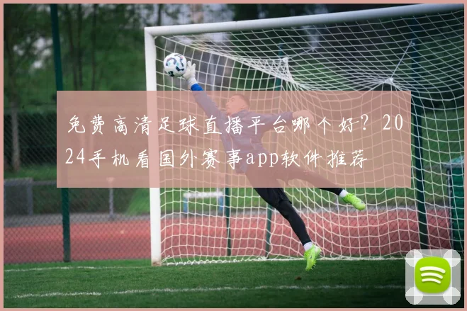免费高清足球直播平台哪个好?2024手机看国外赛事app软件推荐