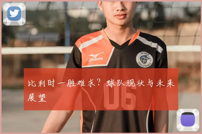 比利时一胜难求？球队现状与未来展望