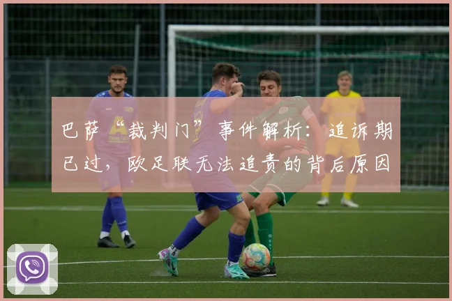 巴萨“裁判门”事件解析:追诉期已过,欧足联无法追责的背后原因与深远影响