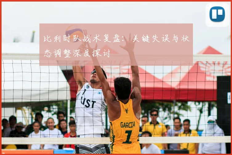比利时队战术复盘:关键失误与状态调整深度探讨