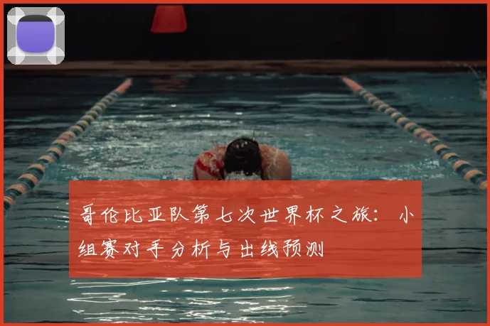 哥伦比亚队第七次世界杯之旅：小组赛对手分析与出线预测