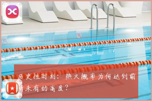 历史性时刻:热火概率为何达到前所未有的高度?