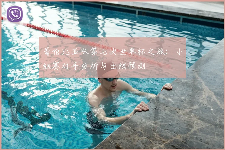 哥伦比亚队第七次世界杯之旅:小组赛对手分析与出线预测